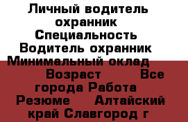 Личный водитель- охранник › Специальность ­ Водитель охранник › Минимальный оклад ­ 90 000 › Возраст ­ 41 - Все города Работа » Резюме   . Алтайский край,Славгород г.